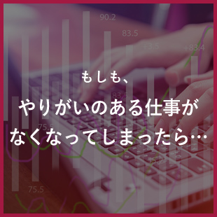 もしも、やりがいのある仕事がなくなってしまったら…