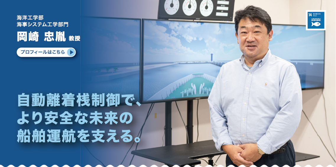 海洋工学部　海事システム工学部門　岡崎忠胤教授　自動離着桟制御で、より安全な未来の船舶運航を支える。