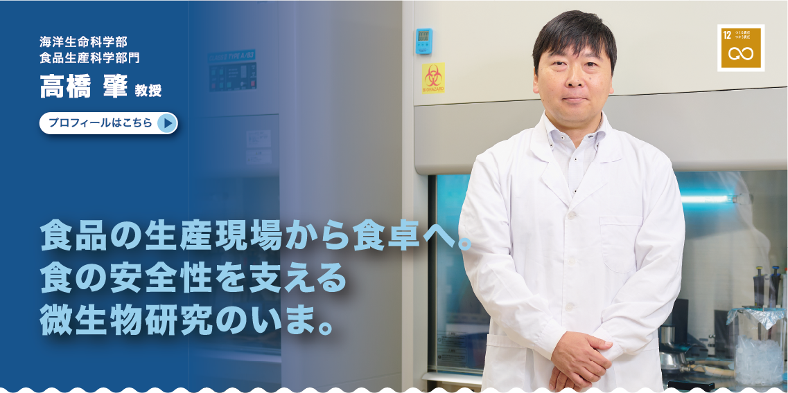 海洋生命科学部　食品生産科学部門　高橋肇教授　食品の生産現場から食卓へ。食の安全性を支える微生物研究のいま。