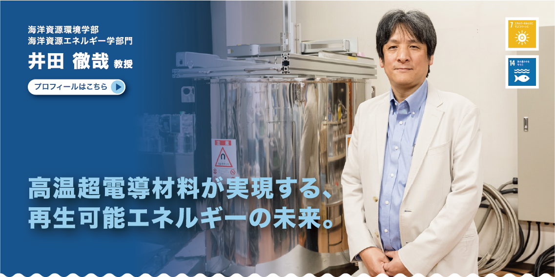 海洋資源環境学部　海洋資源エネルギー学部門　井田徹哉教授　高温超電導材料が実現する、再生可能エネルギーの未来。
