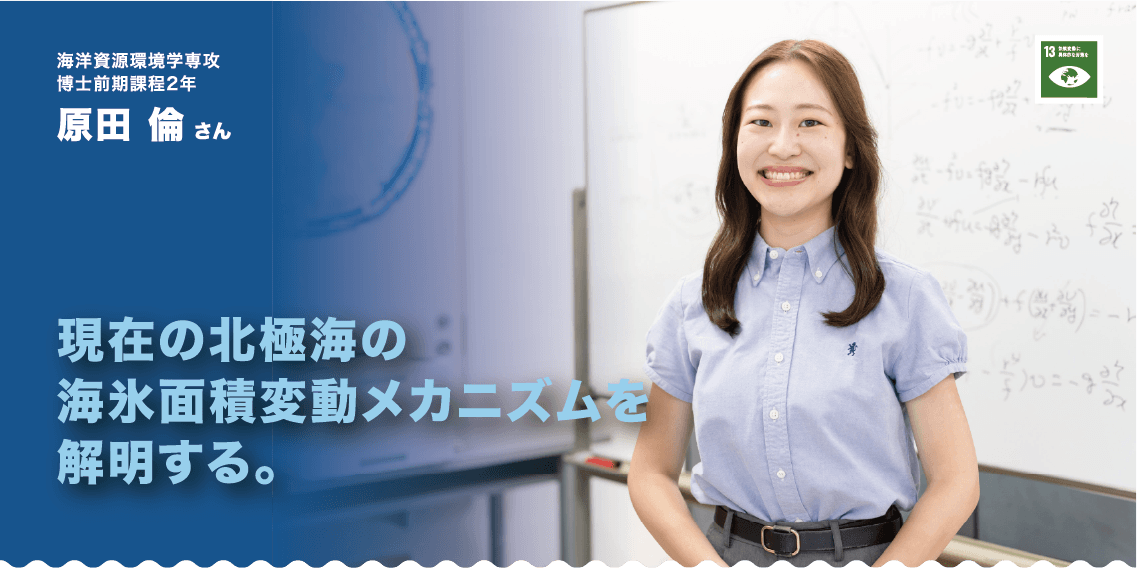 海洋資源環境学専攻・博士前期課程2年　原田倫さん　現在の北極海の海氷面積変動メカニズムを解明する。