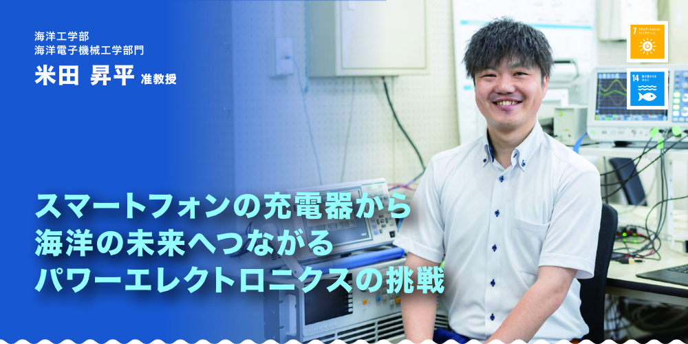 米田　昇平准教授　スマートフォンの充電器から　海洋の未来へつながる　パワーエレクトロニクスの挑戦